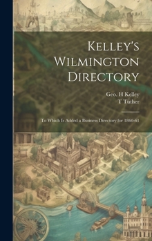 Hardcover Kelley's Wilmington Directory: To Which is Added a Business Directory for 1860-61 Book