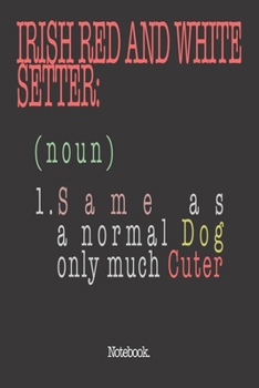 Irish Red And White Setter (noun) 1. Same As A Normal Dog Only Much Cuter: Notebook