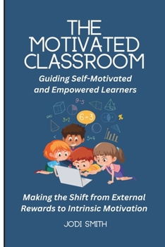 The Motivated Classroom - Making the Shift from External Rewards to Intrinsic Motivation: Guiding Self-Motivation and Empowered Learners (The Engaged Classroom Series for Elementary Teachers)