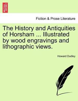 Paperback The History and Antiquities of Horsham ... Illustrated by Wood Engravings and Lithographic Views. Book