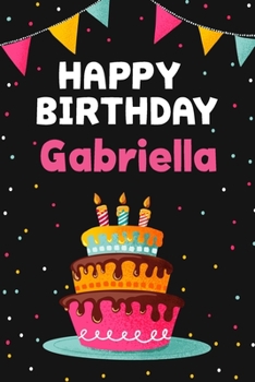 Happy Birthday Gabriella: Cool Personalized First Name Notebook , 6x9 blank lined journal , 120 pages - an Appreciation Gift - Gift for Women/Girls, Unique Present, Birthday gift idea