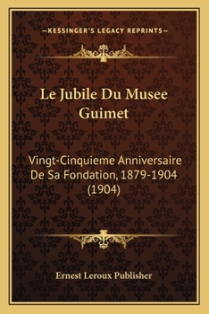 Le Jubile Du Musee Guimet; Vingt-Cinquieme Anniversaire de Sa Fondation, 1879- 1904