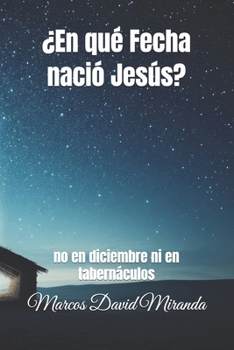 ¿En qué Fecha nació Jesús?: no en diciembre ni en tabernáculos (Spanish Edition)