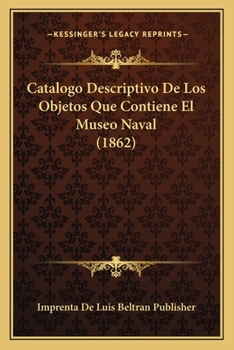 Paperback Catalogo Descriptivo De Los Objetos Que Contiene El Museo Naval (1862) [Spanish] Book