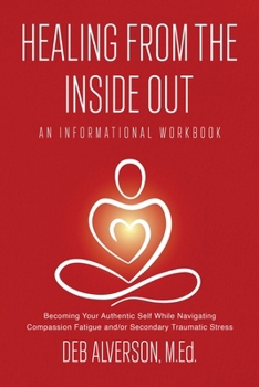 Paperback Healing From the Inside Out: Becoming Your Authentic Self While Navigating Compassion Fatigue and/or Secondary Traumatic Stress Book