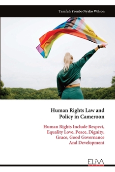 Human Rights Law and Policy in Cameroon: Human Rights Include Respect, Equality Love, Peace, Dignity, Grace, Good Governance And Development