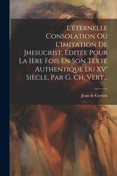 Paperback L'éternelle Consolation Ou L'imitation De Jhesucrist, Éditée Pour La Ière Fois En Son Texte Authentique Du Xv° Siècle, Par G. Ch. Vert... [French] Book