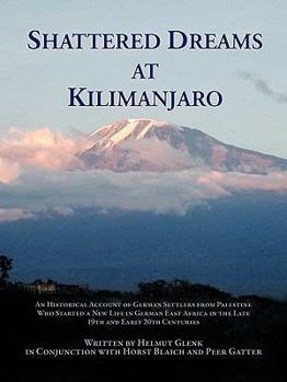 Paperback Shattered Dreams at Kilimanjaro: An Historical Account of German Settlers from Palestine Who Started a New Life in German East Africa During the Late Book