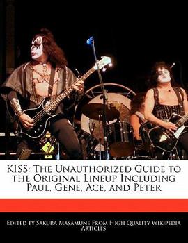 Kiss : The Unauthorized Guide to the Original Lineup Including Paul, Gene, Ace, and Peter