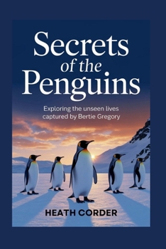 Secrets of the Penguins: Exploring the Unseen Lives Captured by Bertie Gregory