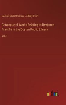 Hardcover Catalogue of Works Relating to Benjamin Franklin in the Boston Public Library: Vol. I Book