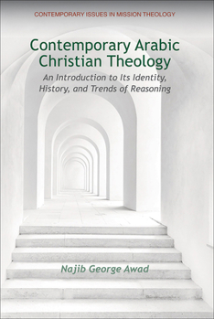 Contemporary Arabic Christian Theology: An Introduction to Its Identity, History, and Trends of Reasoning (Contemporary Issues in Mission Theology)