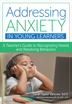 Addressing Anxiety in Young Learners: A Teacher’s Guide to Recognizing Needs and Resolving Behaviors