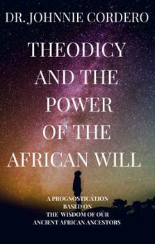 Paperback Theodicy and Power of the African Will: A Prognostication Based on the Wisdom of Our Ancient African Ancestors Book