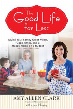 Paperback The Good Life for Less: Giving Your Family Great Meals, Good Times, and a Happy Home on a Budget Book