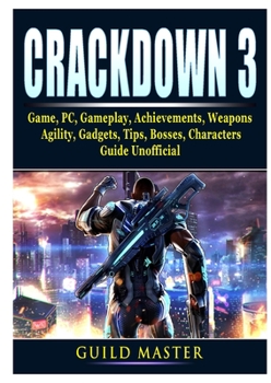 Paperback Crackdown 3 Game, PC, Gameplay, Achievements, Weapons, Agility, Gadgets, Tips, Bosses, Characters, Guide Unofficial Book