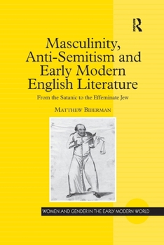Masculinity, Anti-semtism And Early Modern English Literature: From the Satanic to the Effeminate Jew - Book  of the Women and Gender in the Early Modern World