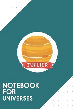 Notebook for Universes: Dotted Journal with Planet Jupiter Space Design - Cool Gift for a friend or family who loves saturn presents! 6x9 180 White dotted pages - You Can Use It for School, College, T