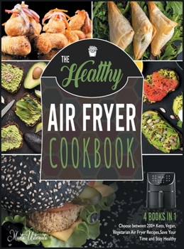 The Healthy Air Fryer Cookbook [4 IN 1]: Choose between 200+ Keto, Vegan, Vegetarian Air Fryer Recipes, Save Your Time and Stay Healthy