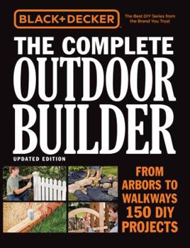 Paperback Black & Decker the Complete Outdoor Builder, Updated Edition: From Arbors to Walkways - 150 DIY Projects Book