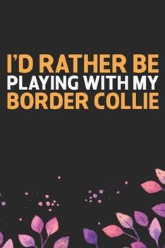 I'd Rather Be Playing with My Border Collie: Cool Border Collie Dog Journal Notebook - Border Collie Puppy Lover Gifts – Funny Border Collie Dog ... Border Collie Owner Gifts. 6 x 9 in 120 pages