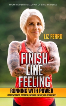 Paperback Finish Line Feeling: Running with Power (Perseverance, Optimism, Wisdom, Energy, and Resilience) Book