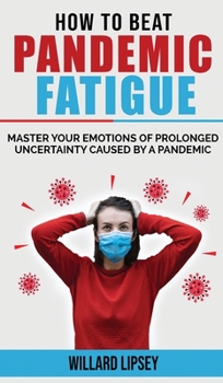 How to Beat Pandemic Fatigue: How to Manage Stress and Lack of Motivation During Lockdown Isolation! Master your Emotions of Prolonged Uncertainty ... and Difficulty Conc