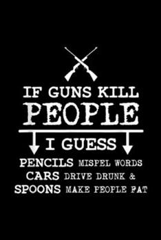 Paperback if guns kill people I guess pencils mispel words cars drive drunk & spoons make people pat: Funny Hunting Rifles Gun Rights Sarcastic Journal/Notebook Book