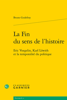 La Fin Du Sens de l'Histoire: Eric Voegelin, Karl Lowith Et La Temporalite Du Politique