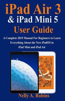 Paperback iPad Air 3 & iPad Mini 5 User Guide: A Complete 2019 Manual For Beginners to Learn Everything About the New iPadOS in iPad Mini and iPad Air Book