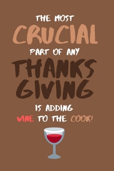 Paperback The Most Crucial Part of Any Thanksgiving Is Adding Wine to the Cook!: Funny Holiday Novelty Small Lined Notebook 6" x 9" Book