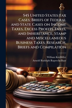 545 United States tax cases; briefs of federal and state cases on income taxes, excess profits taxes, and inheritance, stamp and miscellaneous business taxes; research, briefs and compilation