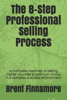 Paperback The 8-Step Professional Selling Process: A complete roadmap to selling higher volumes at premium prices in a complex business environment Book