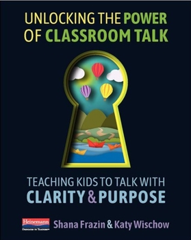 Paperback Unlocking the Power of Classroom Talk: Teaching Kids to Talk with Clarity and Purpose Book