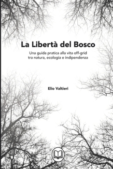 La Libertà del Bosco: Una guida pratica alla vita off-grid tra natura, ecologia e indipendenza (Italian Edition)