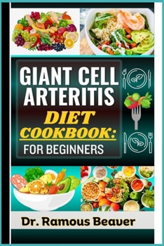 Giant Cell Arteritis Diet Cookbook: FOR BEGINNERS: Understand Polymyalgia Rheumatica and GCA Management For Newly Diagnosed - Combining Recipes, Foods