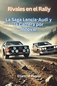 Rivales en el Rally: La Saga Lancia-Audi y la Carrera por Innovar (Automotive Books in Spanish) (Spanish Edition)