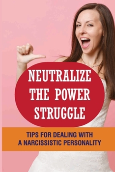 Paperback Neutralize The Power Struggle: Tips For Dealing With A Narcissistic Personality: Dealing With Narcissists Book