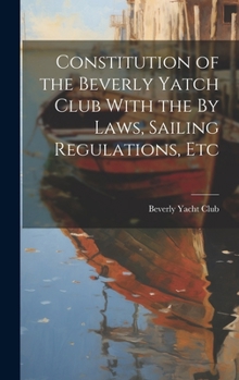 Hardcover Constitution of the Beverly Yatch Club With the By Laws, Sailing Regulations, Etc Book