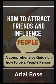 HOW TO ATTRACT FRIENDS AND INFLUENCE PEOPLE: A comprehensive Guide on how to be a People Person