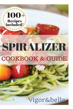 Paperback Spiralizer: Cookbook & Guide: 100+ Recipes Included for Breakfast, Soups, Stews, Salads, Pasta, Rice, Casseroles and More! Book
