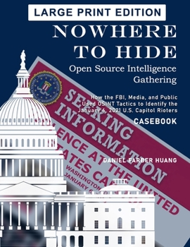 NOWHERE TO HIDE: Open Source Intelligence Gathering - DELUXE, FULL COLOR EDITION: How the FBI, Media, and Public Used OSINT to Identify the January 6, 2021 Capitol Rioters