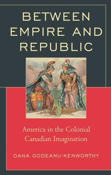 Hardcover Between Empire and Republic: America in the Colonial Canadian Imagination Book