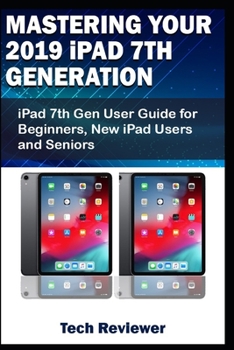 Paperback Mastering Your 2019 iPad 7th Generation: iPad 7th Gen User Guide for Beginners, New iPad Users and Seniors Book