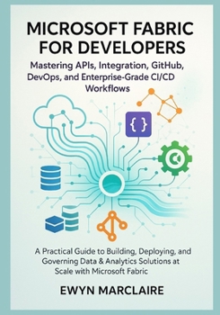 Paperback Microsoft Fabric for Developers: Mastering APIs, Integration, GitHub, DevOps, and Enterprise-Grade CI/CD Workflows: A Practical Guide to Building, Dep Book