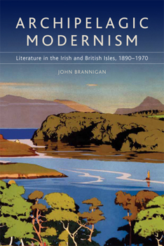 Paperback Archipelagic Modernism: Literature in the Irish and British Isles, 1890-1970 Book