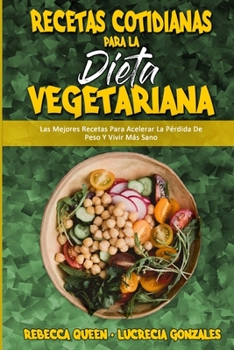 Recetas Cotidianas Para La Dieta Vegetariana: Las Mejores Recetas Para Acelerar La Pérdida De Peso Y Vivir Más Sano (Plant Based Diet Cookbook for Beginners 2021)