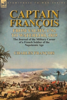 Hardcover Captain François: From Valmy, 1792 to Waterloo, 1815-the Journal of the Military Career of a French Soldier of the Napoleonic Age Book