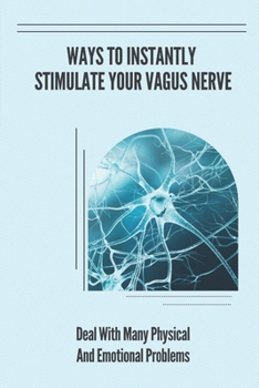 Paperback Ways To Instantly Stimulate Your Vagus Nerve: Deal With Many Physical And Emotional Problems: Stimulate My Vagus Nerve Naturally Book