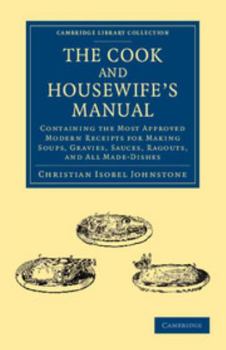 Paperback The Cook and Housewife's Manual: Containing the Most Approved Modern Receipts for Making Soups, Gravies, Sauces, Ragouts, and All Made-Dishes Book